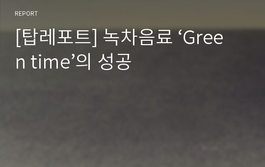 [탑레포트] 녹차음료 ‘Green time’의 성공