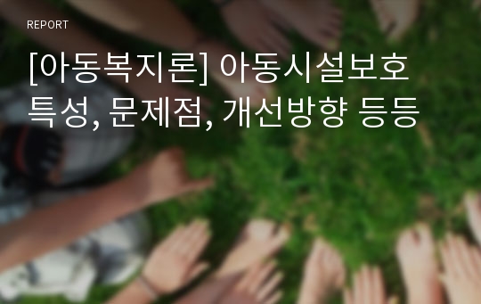 [아동복지론] 아동시설보호 특성, 문제점, 개선방향 등등