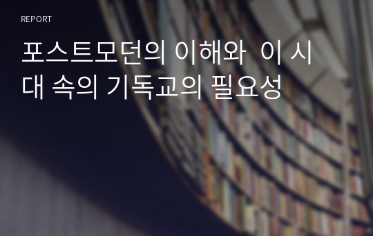 포스트모던의 이해와  이 시대 속의 기독교의 필요성