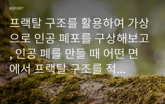 프랙탈 구조를 활용하여 가상으로 인공 폐포를 구상해보고, 인공 폐를 만들 때 어떤 면에서 프랙탈 구조를 적용하면 효율적인지 연구하기