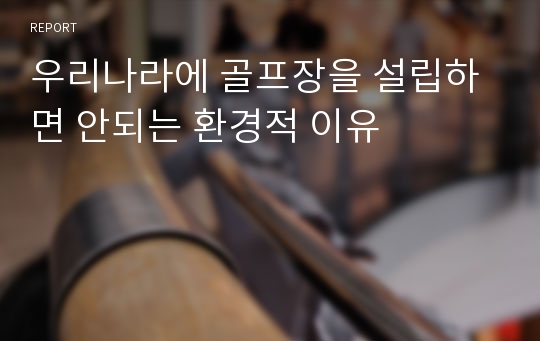 우리나라에 골프장을 설립하면 안되는 환경적 이유