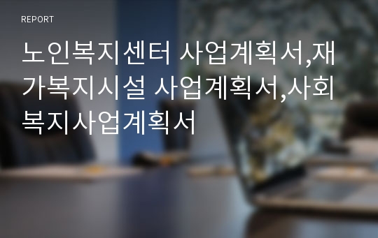 노인복지센터 사업계획서,재가복지시설 사업계획서,사회복지사업계획서