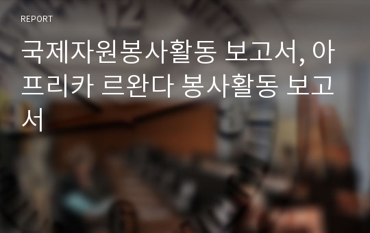 국제자원봉사활동 보고서, 아프리카 르완다 봉사활동 보고서