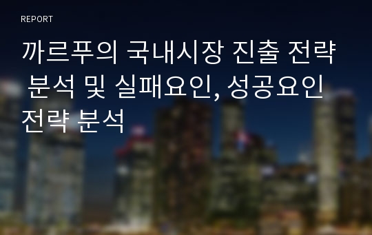 까르푸의 국내시장 진출 전략 분석 및 실패요인, 성공요인 전략 분석