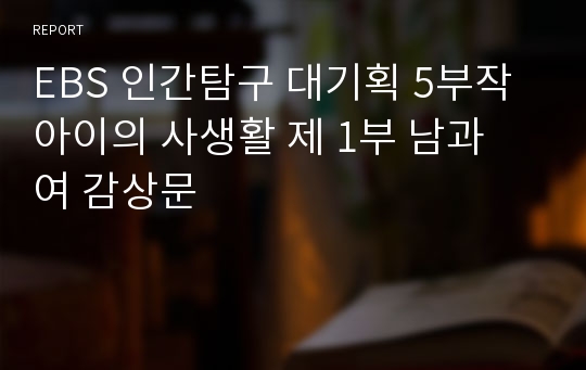 EBS 인간탐구 대기획 5부작 아이의 사생활 제 1부 남과 여 감상문