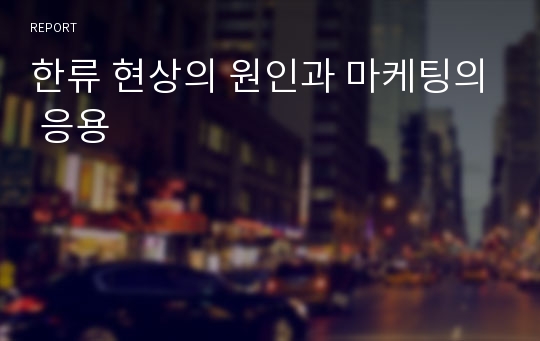 한류 현상의 원인과 마케팅의 응용