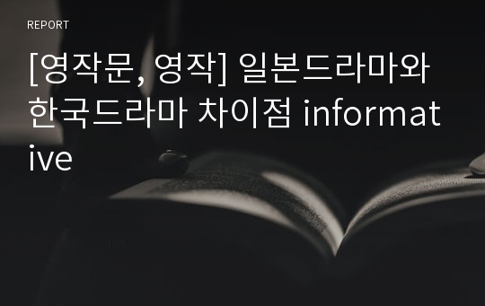 [영작문, 영작] 일본드라마와 한국드라마 차이점 informative