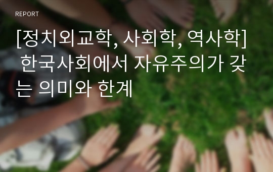 [정치외교학, 사회학, 역사학] 한국사회에서 자유주의가 갖는 의미와 한계