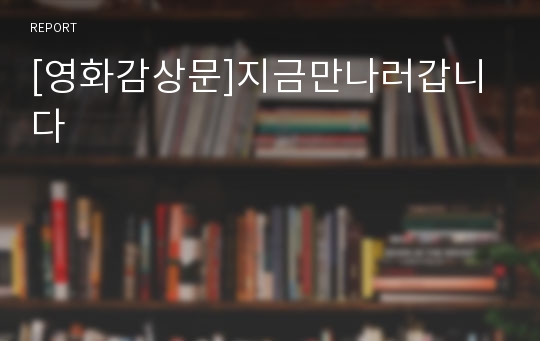 [영화감상문]지금만나러갑니다