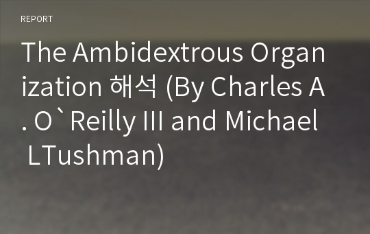 The Ambidextrous Organization 해석 (By Charles A. O`Reilly III and Michael LTushman)