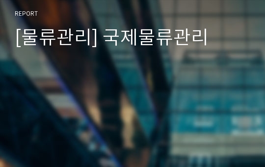 [물류관리] 국제물류관리