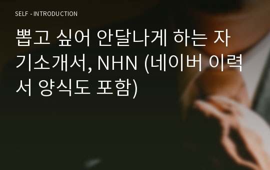 뽑고 싶어 안달나게 하는 자기소개서, NHN (네이버 이력서 양식도 포함)