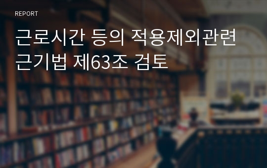 근로시간 등의 적용제외관련 근기법 제63조 검토