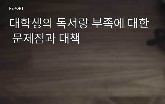 대학생의 독서량 부족에 대한 문제점과 대책