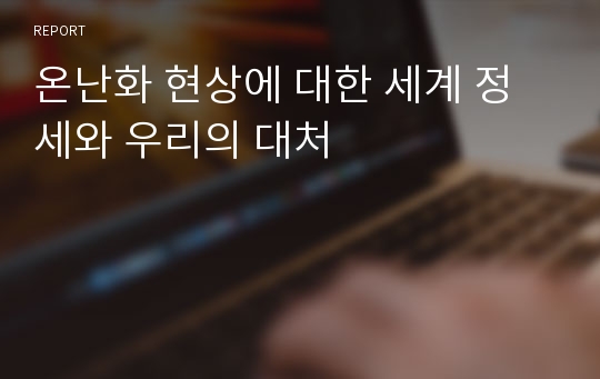 온난화 현상에 대한 세계 정세와 우리의 대처