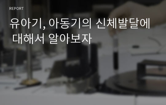 유아기, 아동기의 신체발달에 대해서 알아보자