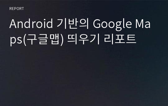 Android 기반의 Google Maps(구글맵) 띄우기 리포트