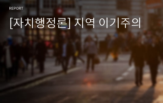 [자치행정론] 지역 이기주의