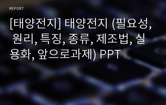 [태양전지] 태양전지 (필요성, 원리, 특징, 종류, 제조법, 실용화, 앞으로과제) PPT