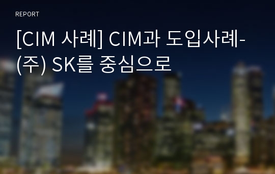 [CIM 사례] CIM과 도입사례-(주) SK를 중심으로