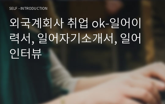 외국계회사 취업 ok-일어이력서, 일어자기소개서, 일어 인터뷰