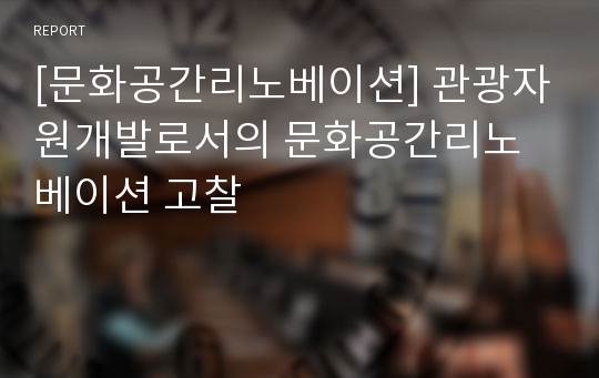 [문화공간리노베이션] 관광자원개발로서의 문화공간리노베이션 고찰