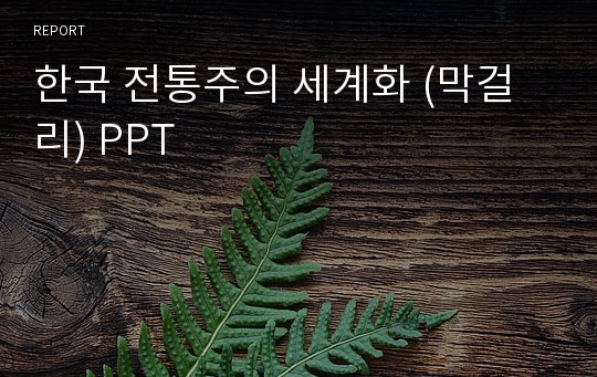 한국 전통주의 세계화 (막걸리) PPT