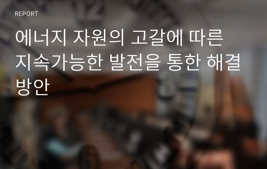 에너지 자원의 고갈에 따른 지속가능한 발전을 통한 해결방안