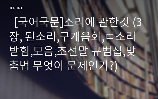   [국어국문]소리에 관한것 (3장, 된소리,구개음화,ㄷ소리받힘,모음,조선말 규범집,맞춤법 무엇이 문제인가?)