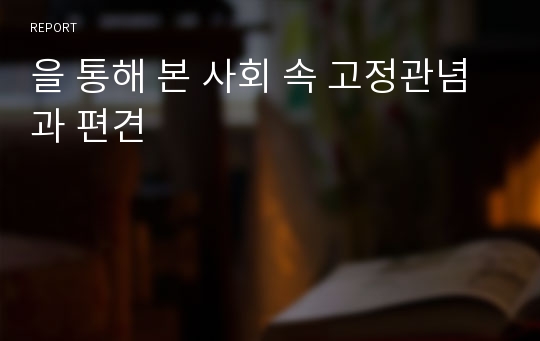 을 통해 본 사회 속 고정관념과 편견