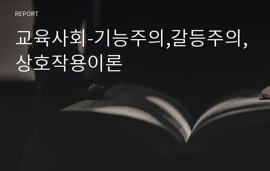 교육사회-기능주의,갈등주의,상호작용이론