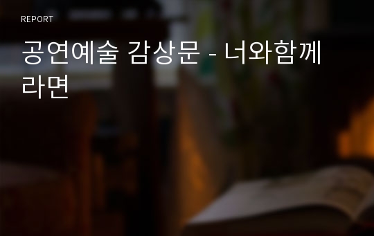 공연예술 감상문 - 너와함께라면