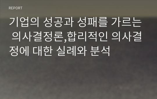 기업의 성공과 성패를 가르는 의사결정론,합리적인 의사결정에 대한 실례와 분석