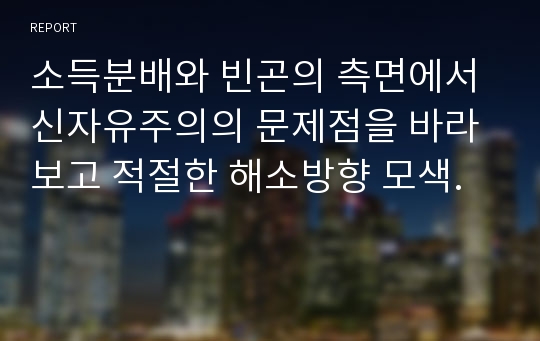 소득분배와 빈곤의 측면에서 신자유주의의 문제점을 바라보고 적절한 해소방향 모색.