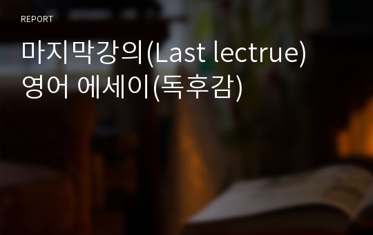 마지막강의(Last lectrue) 영어 에세이(독후감)