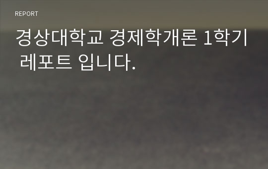 경상대학교 경제학개론 1학기 레포트 입니다.