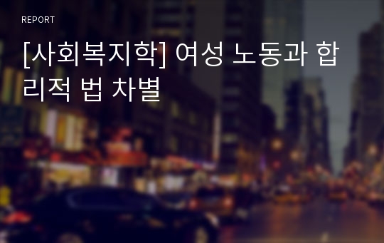 [사회복지학] 여성 노동과 합리적 법 차별