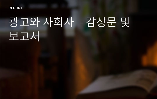 광고와 사회사  - 감상문 및 보고서