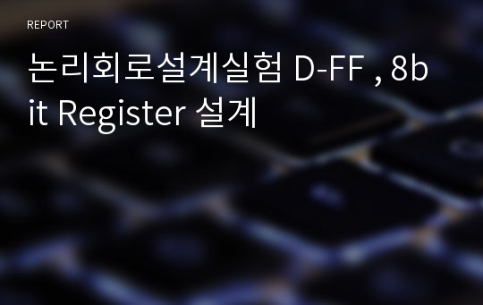 논리회로설계실험 D-FF , 8bit Register 설계