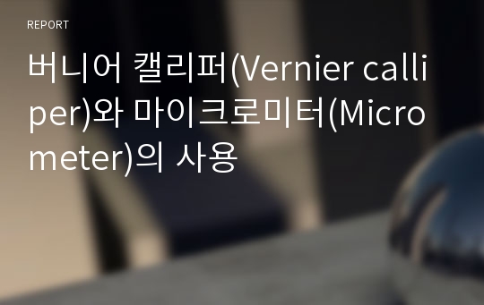 버니어 캘리퍼(Vernier calliper)와 마이크로미터(Micrometer)의 사용