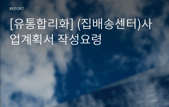 [유통합리화] (집배송센터)사업계획서 작성요령