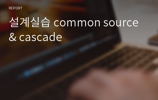 설계실습 common source &amp; cascade