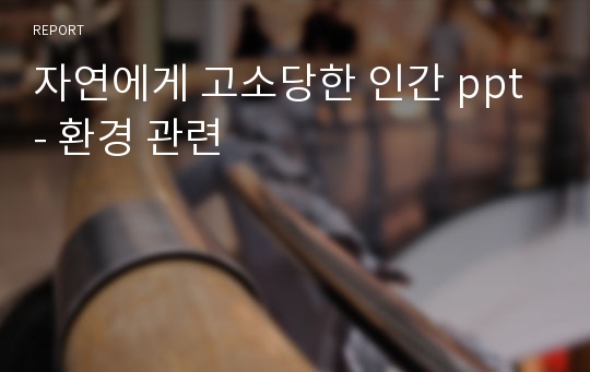 자연에게 고소당한 인간 ppt - 환경 관련