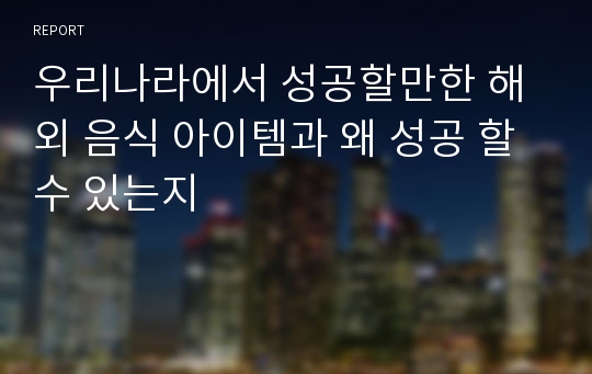 우리나라에서 성공할만한 해외 음식 아이템과 왜 성공 할 수 있는지