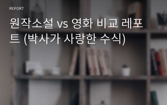 원작소설 vs 영화 비교 레포트 (박사가 사랑한 수식)