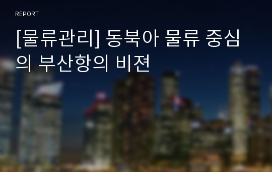 [물류관리] 동북아 물류 중심의 부산항의 비젼