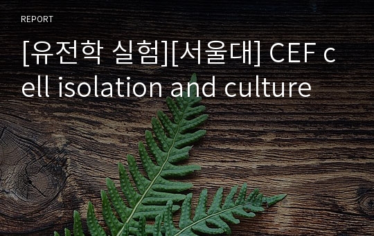 [유전학 실험][서울대] CEF cell isolation and culture