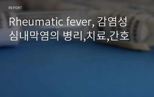 Rheumatic fever, 감염성 심내막염의 병리,치료,간호