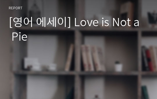 [영어 에세이] Love is Not a Pie