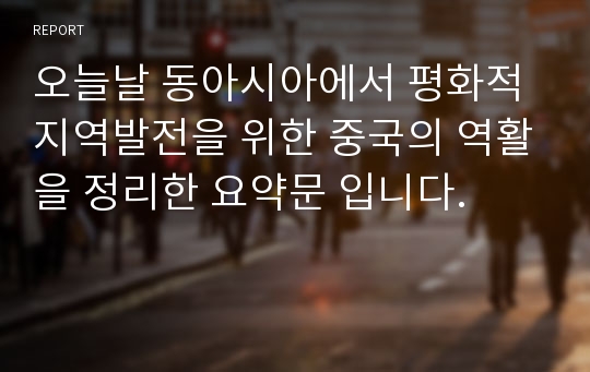 오늘날 동아시아에서 평화적 지역발전을 위한 중국의 역활을 정리한 요약문 입니다.